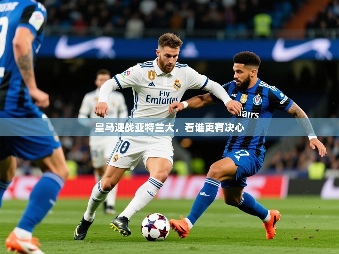 2026 u直播i皇马迎战亚特兰大，看谁更有决心