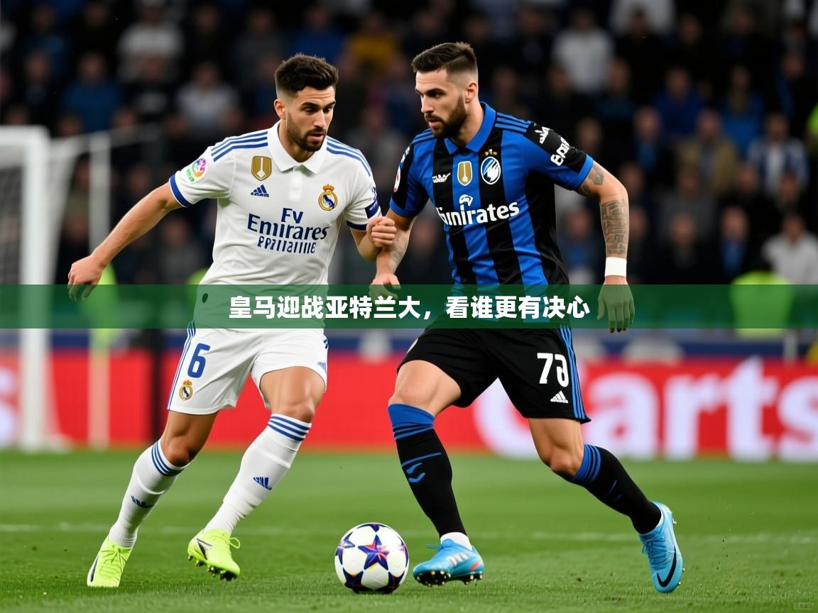 2026 u直播i皇马迎战亚特兰大,看谁更有决心 第2张