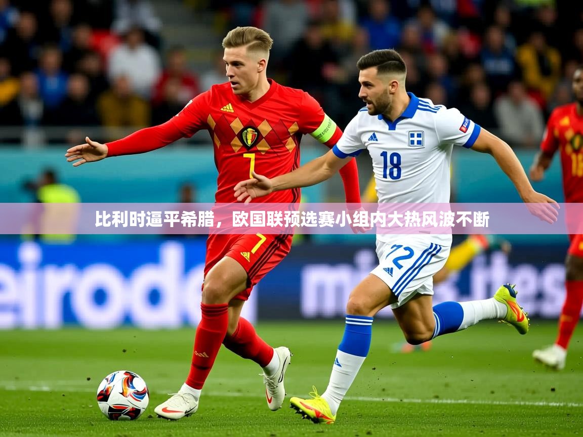 2026 直播回放比利时逼平希腊，欧国联预选赛小组内大热风波不断  第3张