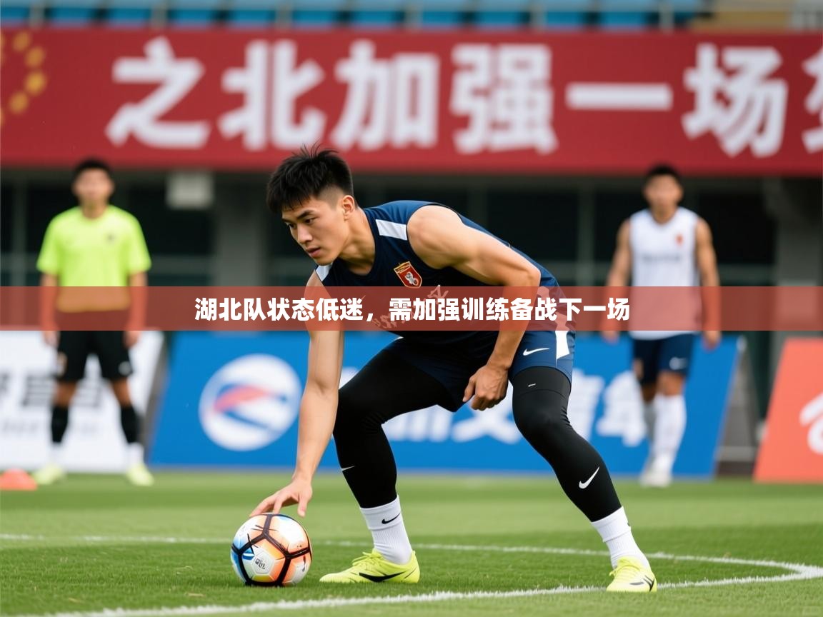 2026 u直播i湖北队状态低迷,需加强训练备战下一场